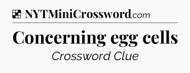 Solution: Concerning egg cells - NYT Crossword