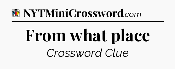 From what place Crossword Clue