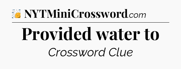 Provided water to - 7 Little Words