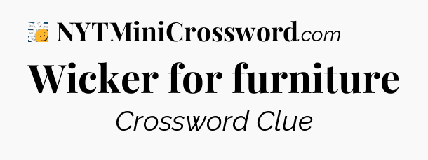 Wicker for furniture - 7 Little Words