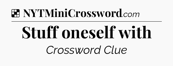 Solution: Stuff oneself with - NYT Crossword