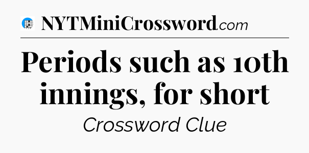 Periods such as 10th innings, for short Crossword Clue