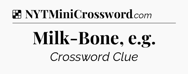 Solution: Milk-Bone, e.g - NYT Crossword