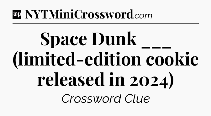 Space Dunk ___ (limited-edition cookie released in 2024) Crossword Clue
