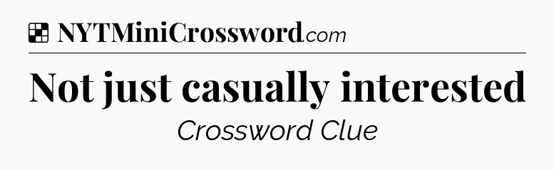 Solution: Not just casually interested - NYT Crossword