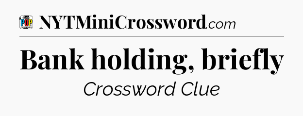 Bank holding, briefly Crossword Clue