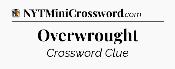 Overwrought Crossword Clue