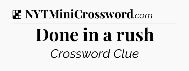 Solution: Done in a rush - NYT Crossword