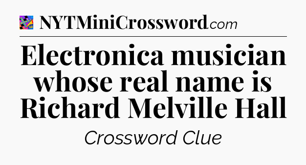 Electronica musician whose real name is Richard Melville Hall Crossword Clue