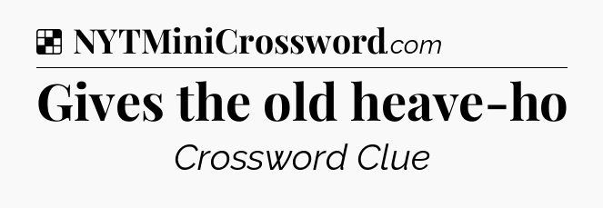 Solution: Gives the old heave-ho - NYT Crossword