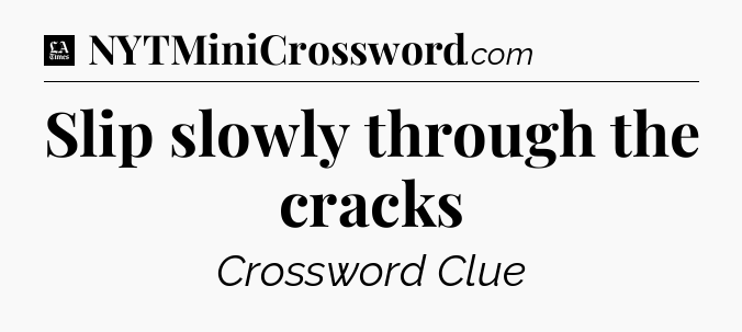 Slip slowly through the cracks - LA Times Crossword