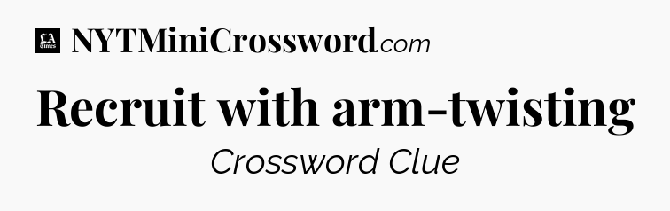 Recruit with arm-twisting - LA Times Crossword