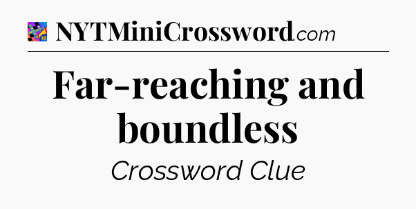 Far-reaching and boundless Crossword Clue