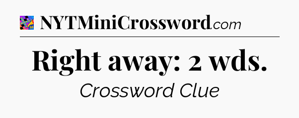 Right away: 2 wds Crossword Clue