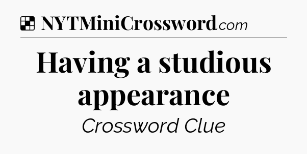 Solution: Having a studious appearance - NYT Crossword