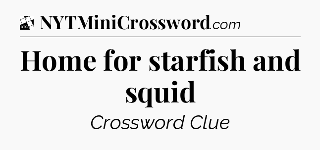 Home for starfish and squid - Daily Themed Mini Crossword