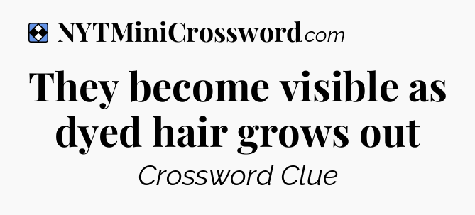 Solution: They become visible as dyed hair grows out - NYT Mini Crossword