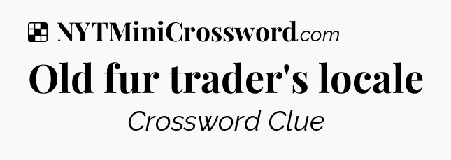 Solution: Old fur trader's locale - NYT Crossword