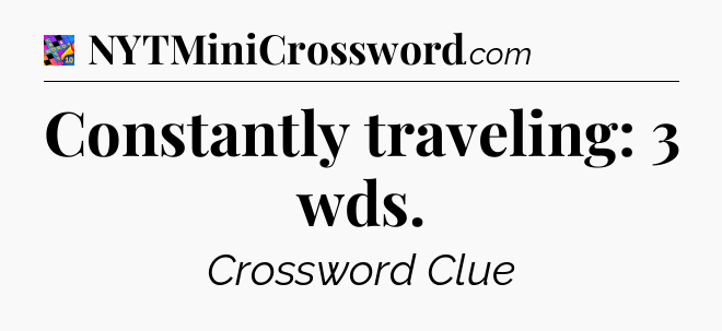 Constantly traveling: 3 wds Crossword Clue