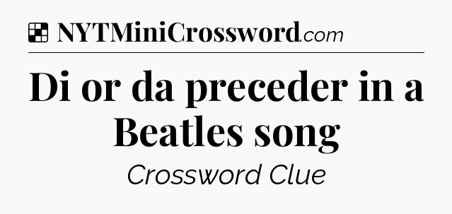 Solution: Di or da preceder in a Beatles song - NYT Crossword