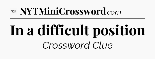 In a difficult position - WSJ Crossword