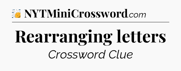 Rearranging letters - 7 Little Words