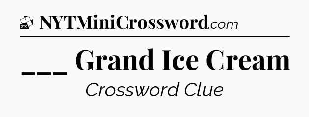 ___ Grand Ice Cream - Daily Themed Classic Crossword