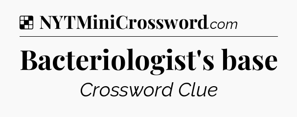Solution: Bacteriologist's base - NYT Crossword
