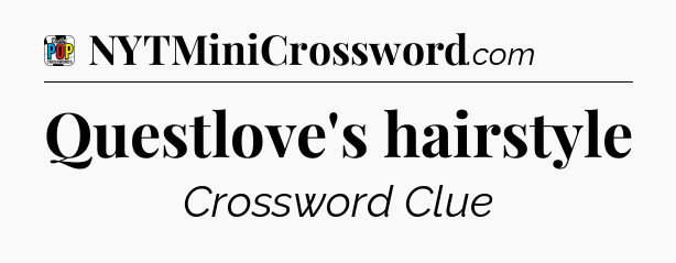 Questlove's hairstyle Crossword Clue