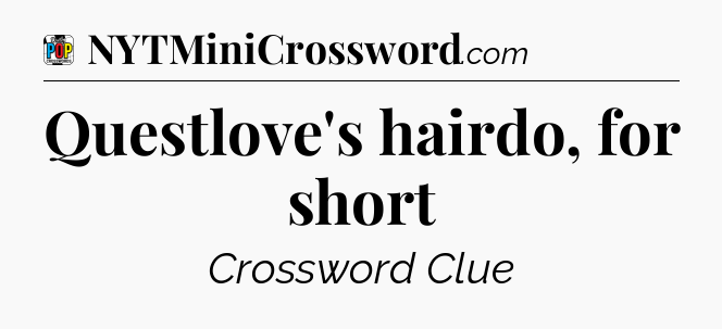 Questlove's hairdo, for short Crossword Clue