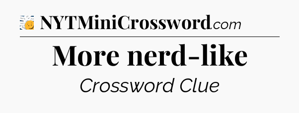 More nerd-like - 7 Little Words