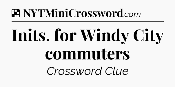Solution: Inits. for Windy City commuters - NYT Crossword