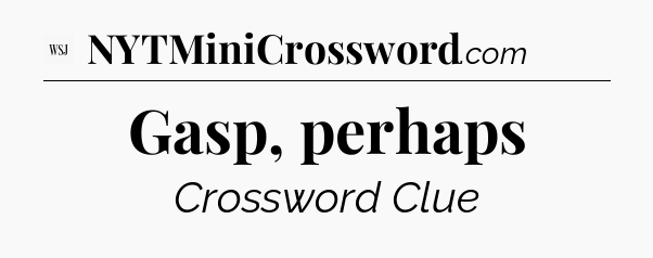Gasp, perhaps - WSJ Crossword
