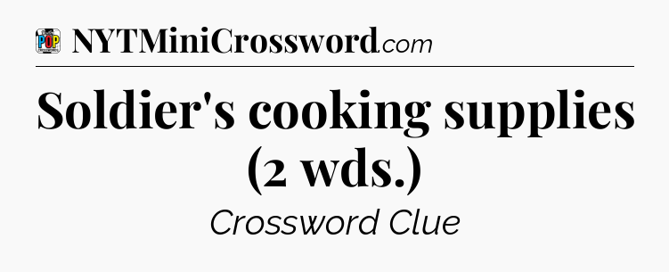 Soldier's cooking supplies (2 wds.) Crossword Clue