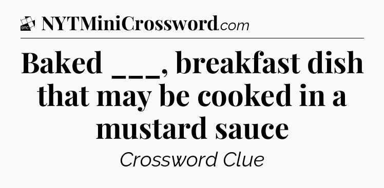 Baked ___, breakfast dish that may be cooked in a mustard sauce - Daily Themed Classic Crossword