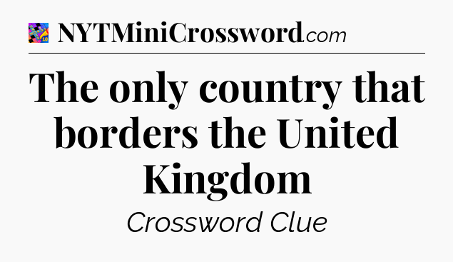 The only country that borders the United Kingdom Crossword Clue
