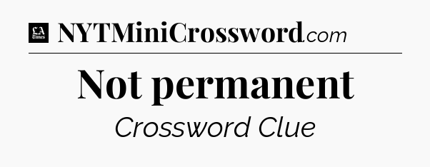 Not permanent - LA Times Crossword