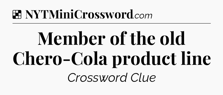 Solution: Member of the old Chero-Cola product line - NYT Crossword
