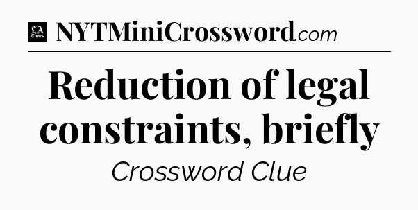 Reduction of legal constraints, briefly - LA Times Crossword