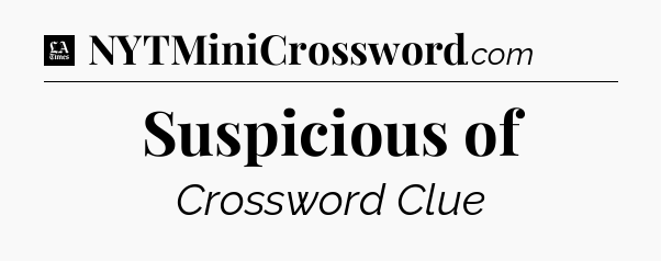 Suspicious of - LA Times Crossword