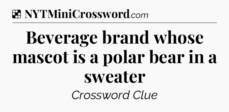 Solution: Beverage brand whose mascot is a polar bear in a sweater - NYT Crossword