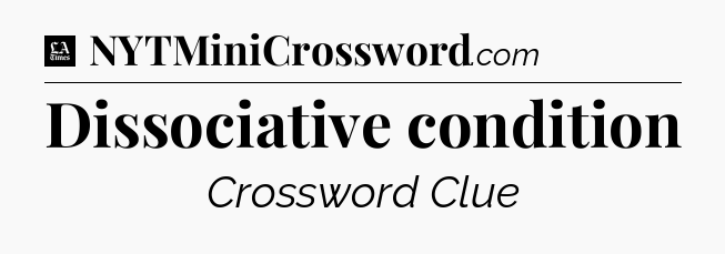 Dissociative condition - LA Times Crossword