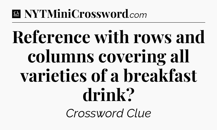 Reference with rows and columns covering all varieties of a breakfast drink - LA Times Crossword