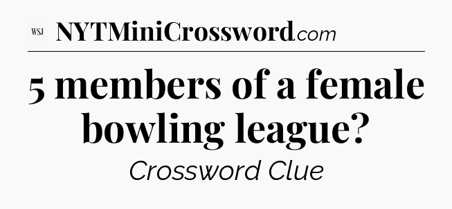 5 members of a female bowling league - WSJ Crossword