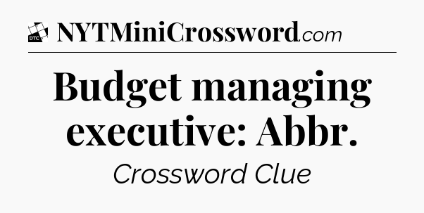 Budget managing executive: Abbr - Daily Themed Classic Crossword