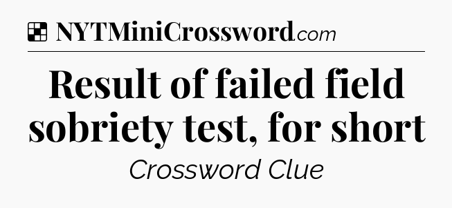 Solution: Result of failed field sobriety test, for short - NYT Crossword