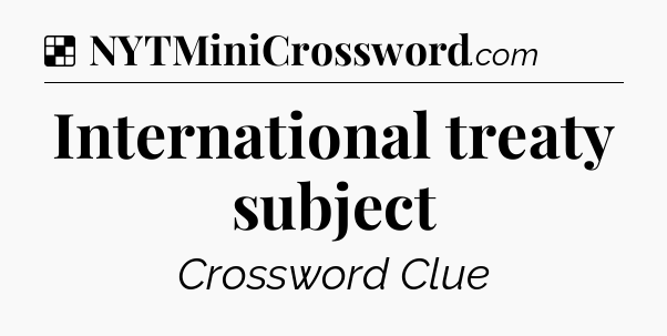 Solution: International treaty subject - NYT Crossword