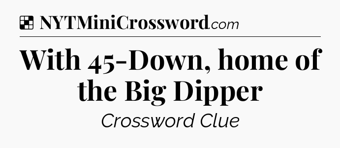 Solution: With 45-Down, home of the Big Dipper - NYT Crossword