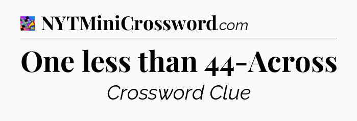 One less than 44-Across Crossword Clue