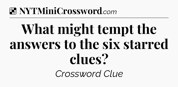 Solution: What might tempt the answers to the six starred clues - NYT Crossword
